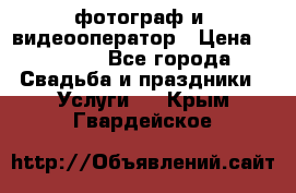 фотограф и  видеооператор › Цена ­ 2 000 - Все города Свадьба и праздники » Услуги   . Крым,Гвардейское